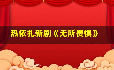 热依扎新剧《无所畏惧》