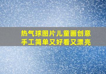 热气球图片儿童画创意手工简单又好看又漂亮