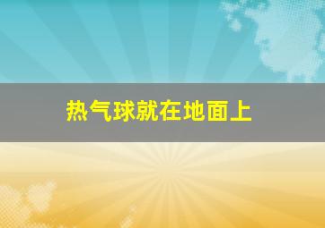 热气球就在地面上