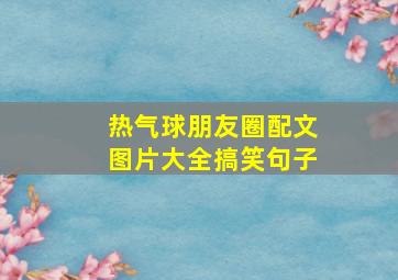 热气球朋友圈配文图片大全搞笑句子