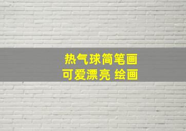 热气球简笔画可爱漂亮 绘画