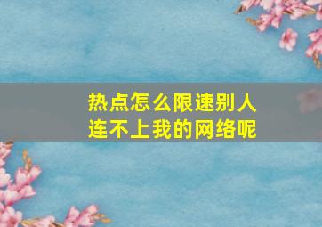 热点怎么限速别人连不上我的网络呢