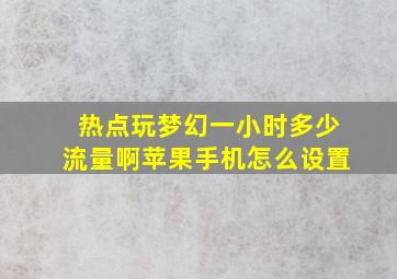 热点玩梦幻一小时多少流量啊苹果手机怎么设置