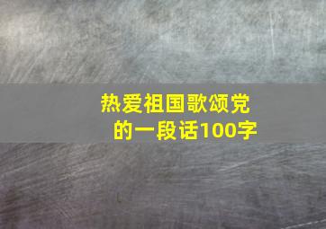 热爱祖国歌颂党的一段话100字