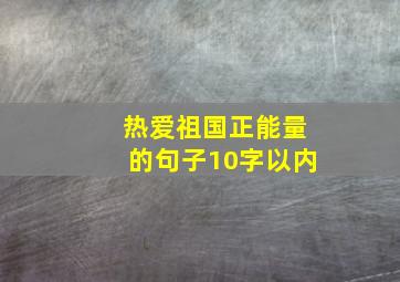 热爱祖国正能量的句子10字以内