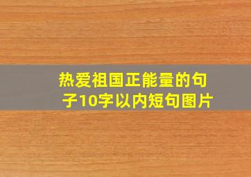 热爱祖国正能量的句子10字以内短句图片