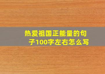 热爱祖国正能量的句子100字左右怎么写