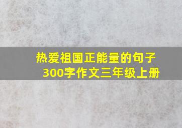 热爱祖国正能量的句子300字作文三年级上册