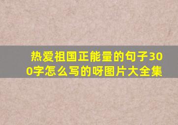 热爱祖国正能量的句子300字怎么写的呀图片大全集