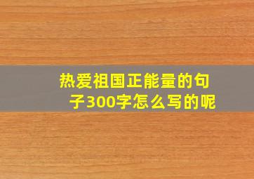 热爱祖国正能量的句子300字怎么写的呢