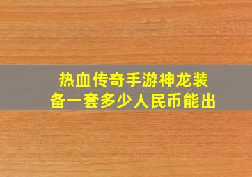 热血传奇手游神龙装备一套多少人民币能出