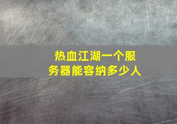 热血江湖一个服务器能容纳多少人