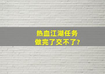 热血江湖任务做完了交不了?