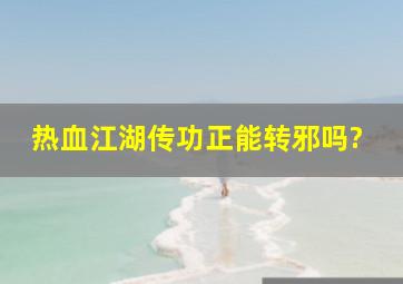 热血江湖传功正能转邪吗?