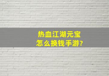 热血江湖元宝怎么换钱手游?