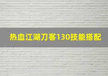 热血江湖刀客130技能搭配