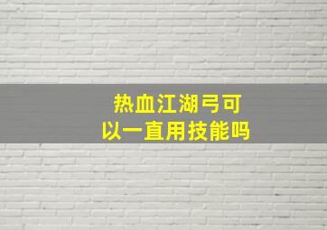 热血江湖弓可以一直用技能吗