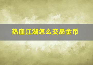 热血江湖怎么交易金币