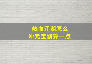 热血江湖怎么冲元宝划算一点