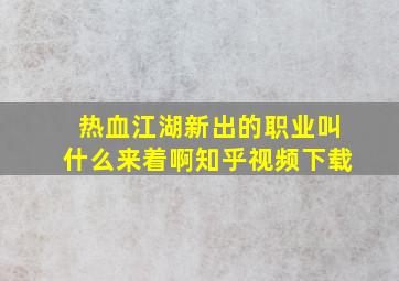 热血江湖新出的职业叫什么来着啊知乎视频下载