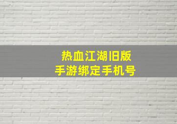 热血江湖旧版手游绑定手机号