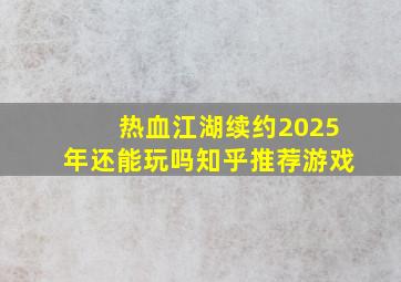 热血江湖续约2025年还能玩吗知乎推荐游戏