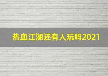 热血江湖还有人玩吗2021