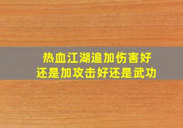 热血江湖追加伤害好还是加攻击好还是武功