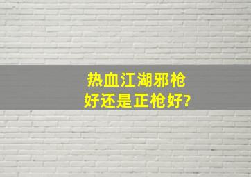 热血江湖邪枪好还是正枪好?