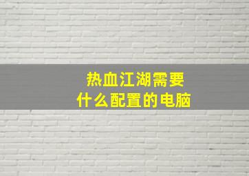 热血江湖需要什么配置的电脑