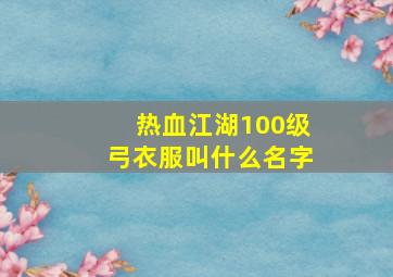 热血江湖100级弓衣服叫什么名字