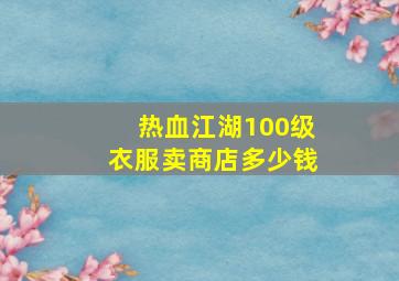 热血江湖100级衣服卖商店多少钱