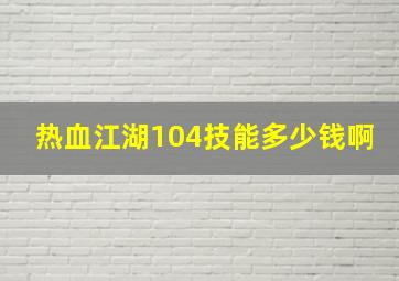 热血江湖104技能多少钱啊