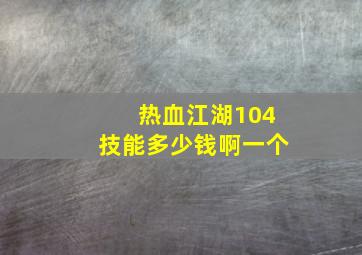 热血江湖104技能多少钱啊一个