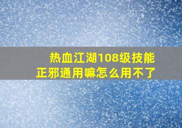 热血江湖108级技能正邪通用嘛怎么用不了