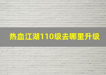 热血江湖110级去哪里升级