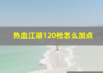 热血江湖120枪怎么加点