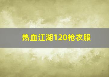 热血江湖120枪衣服