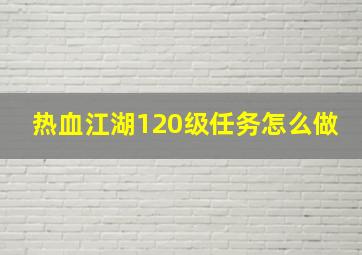 热血江湖120级任务怎么做