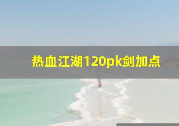 热血江湖120pk剑加点