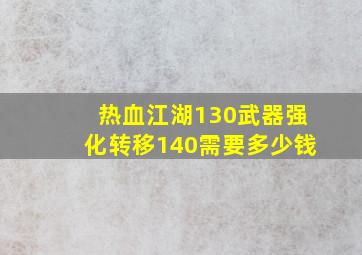 热血江湖130武器强化转移140需要多少钱