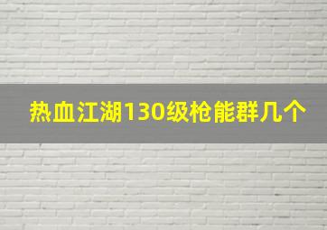 热血江湖130级枪能群几个