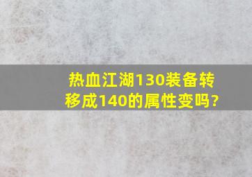 热血江湖130装备转移成140的属性变吗?