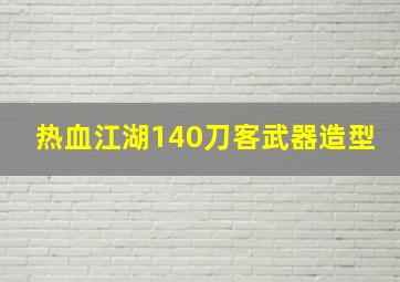 热血江湖140刀客武器造型