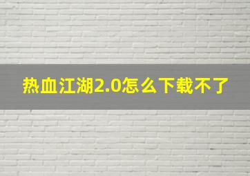 热血江湖2.0怎么下载不了