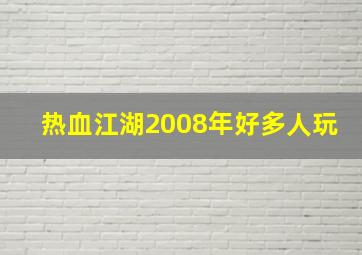 热血江湖2008年好多人玩