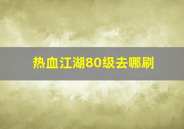 热血江湖80级去哪刷