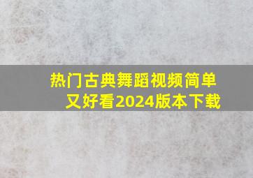 热门古典舞蹈视频简单又好看2024版本下载