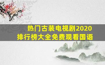 热门古装电视剧2020排行榜大全免费观看国语