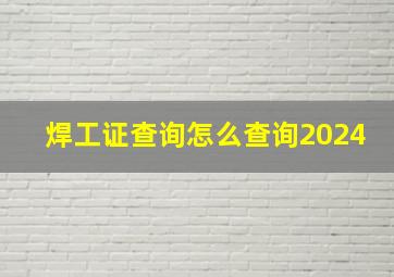 焊工证查询怎么查询2024